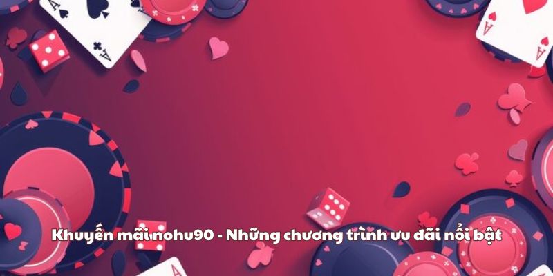 Khuyến mãi nohu90 - Những chương trình ưu đãi nổi bật