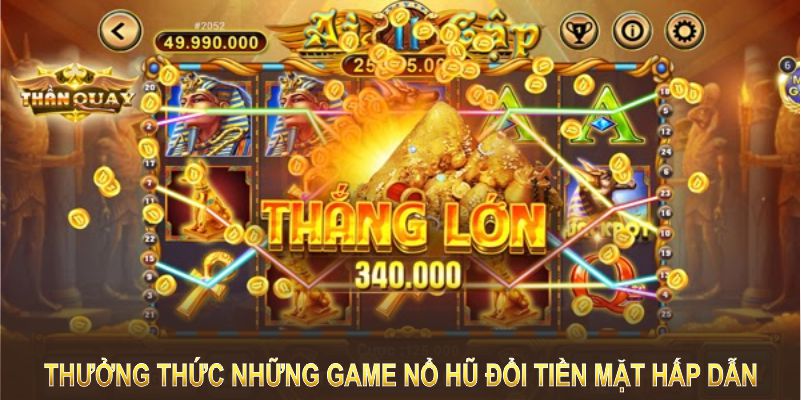 Thưởng thức những game nổ hũ đổi tiền mặt hấp dẫn từ các nhà phát hành hàng đầu